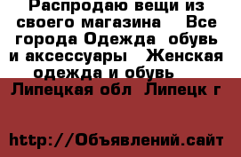 Распродаю вещи из своего магазина  - Все города Одежда, обувь и аксессуары » Женская одежда и обувь   . Липецкая обл.,Липецк г.